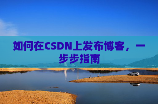 如何在CSDN上发布博客，一步步指南