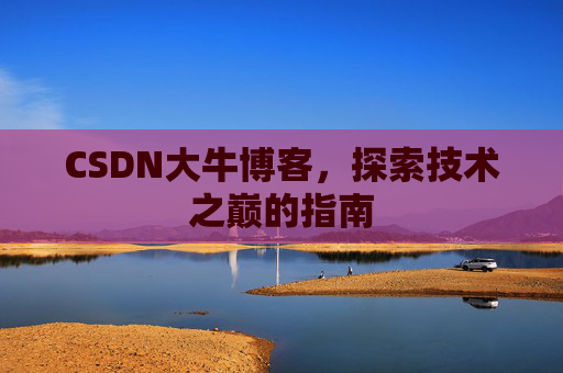 CSDN大牛博客，探索技术之巅的指南